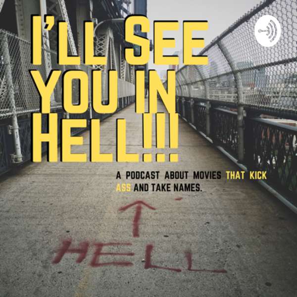 I’ll See You In HELL!! A Podcast about movies that kick ass and take names!!!