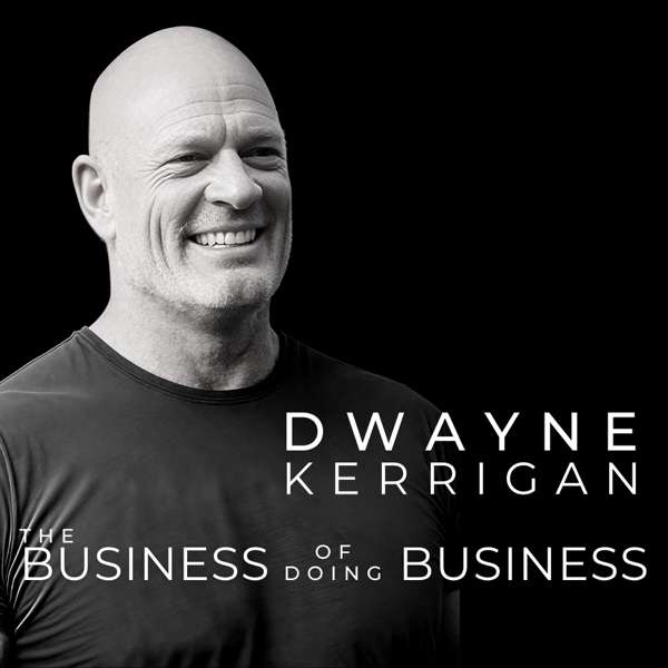 The Business of Doing Business with Dwayne Kerrigan – Dwayne Kerrigan