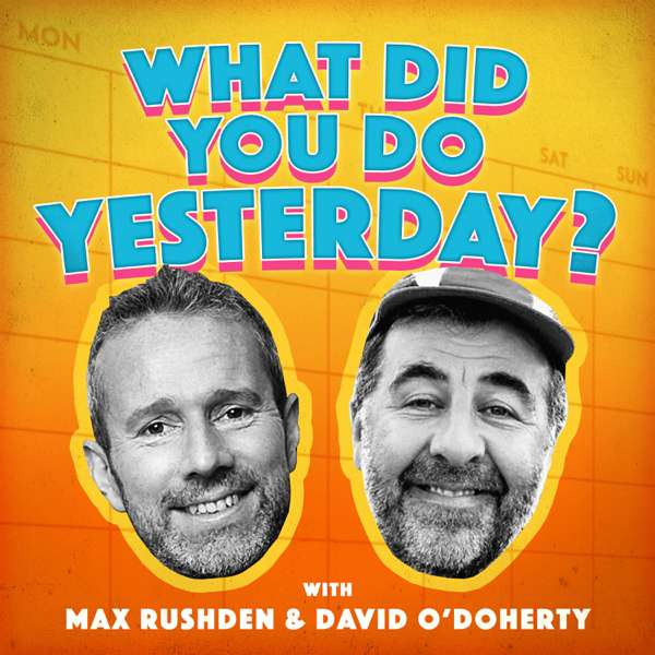 What Did You Do Yesterday? with Max Rushden & David O’Doherty