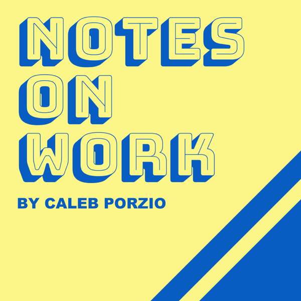 Notes On Work – by Caleb Porzio