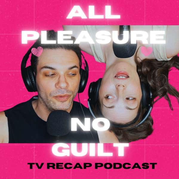 All Pleasure No Guilt: A TV Recap Podcast