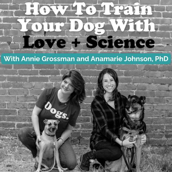 How To Train Your Dog With Love + Science – Dog Training with Annie Grossman + Anamarie Johnson PhD