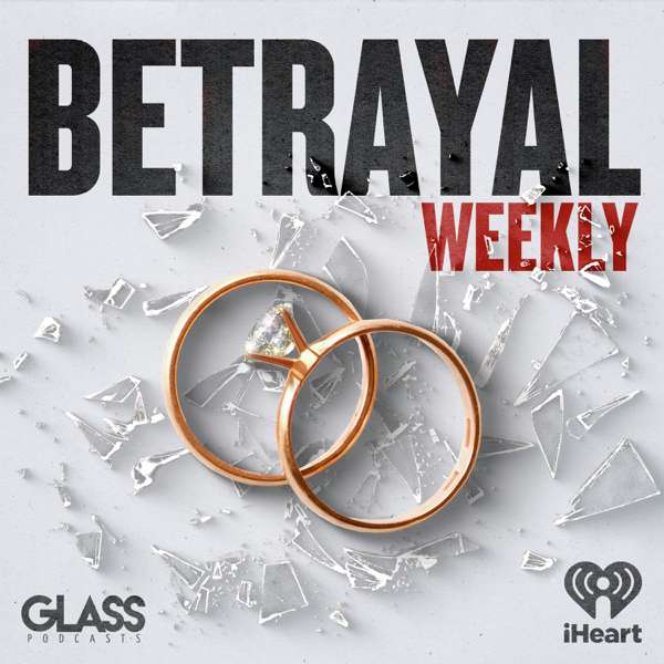 Betrayal: Weekly – iHeartPodcasts and Glass Podcasts