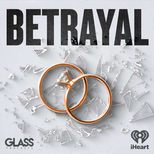 Betrayal: Seasons 1, 2, 3 – iHeartPodcasts and Glass Podcasts