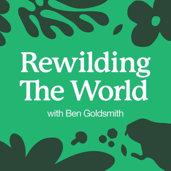 Rewilding the World with Ben Goldsmith – Ben Goldsmith