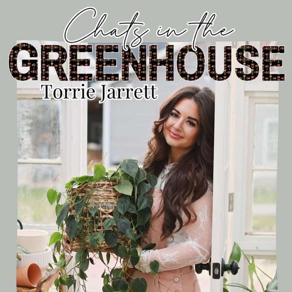 Chats In the Greenhouse with Torrie Jarrett – Torrie Jarrett