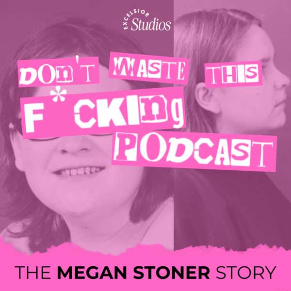 Don’t Waste This F*cking Podcast: The Story of Megan Stoner – Excelsior Studios