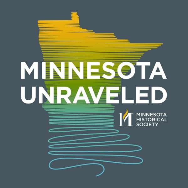 Minnesota Unraveled: Pulling on the Threads of Minnesota History – Minnesota Historical Society | Pod People