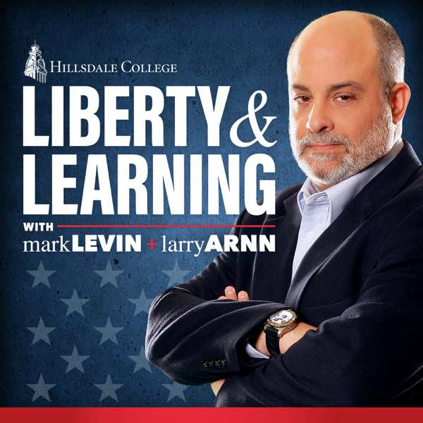 Liberty and Learning with Mark Levin and Larry Arnn – Hillsdale College Podcast Network