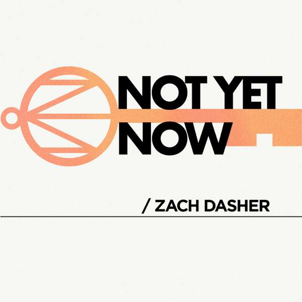 Not Yet Now with Zach Dasher – Zach Dasher