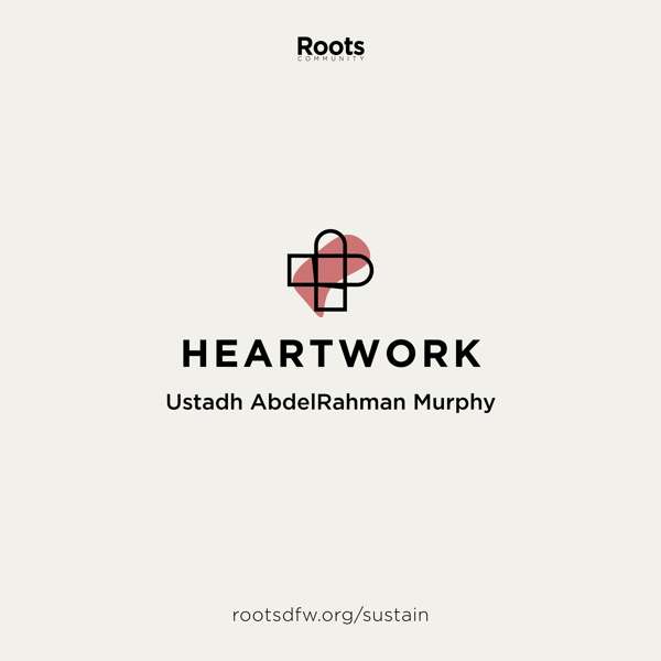 Heartwork | Ustadh AbdelRahman Murphy – Roots Community