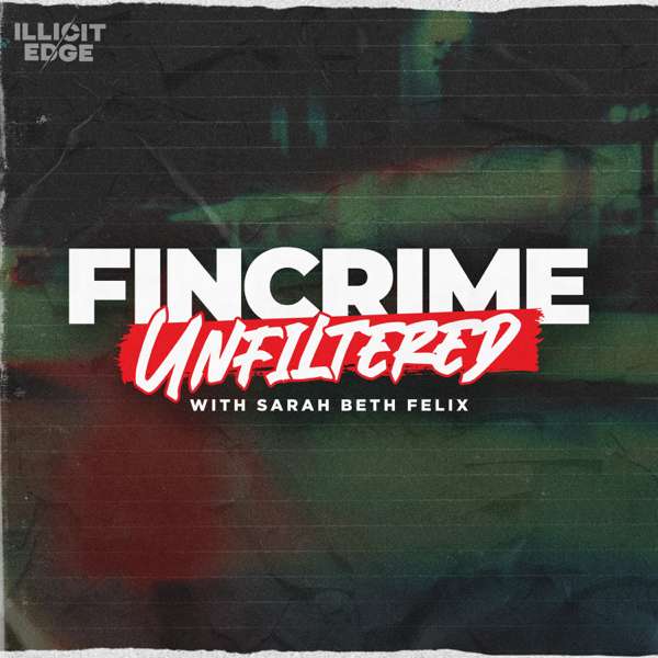 FinCrime Unfiltered with Sarah Beth Felix – Illicit Edge