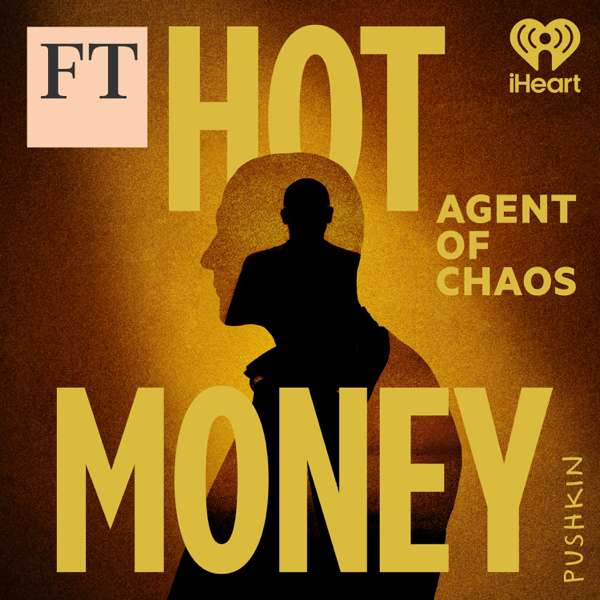 Hot Money: Agent of Chaos – Pushkin Industries & Financial Times