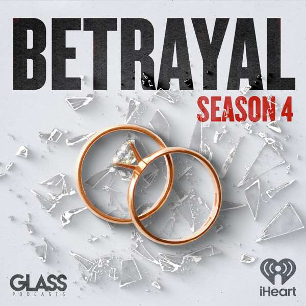 Betrayal: Seasons 1, 2, 3 & 4 – iHeartPodcasts and Glass Podcasts