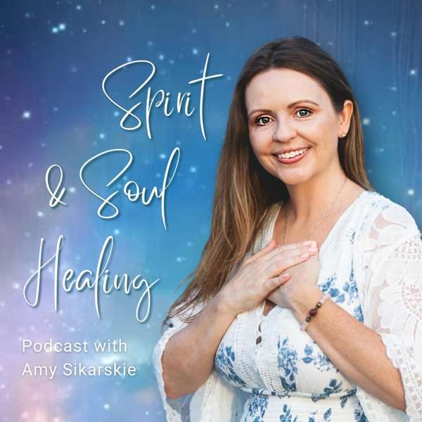 Spirit & Soul Healing Podcast – Amy Sikarskie, LVN, CHt, Energy Therapist, Intuitive Channel, Awakening Guide and Author