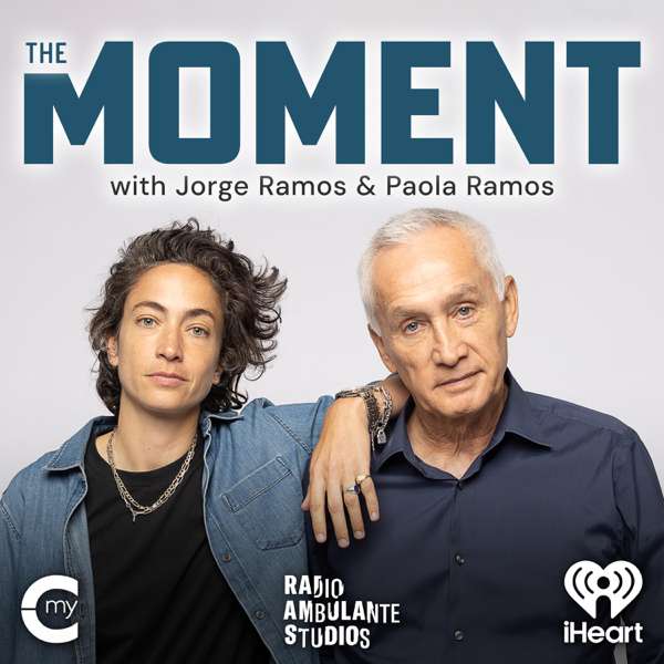 The Moment with Jorge Ramos and Paola Ramos – iHeartPodcasts