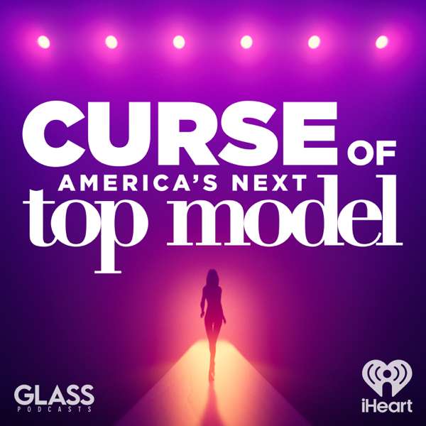 Curse of: America’s Next Top Model – iHeartPodcasts and Glass Podcasts
