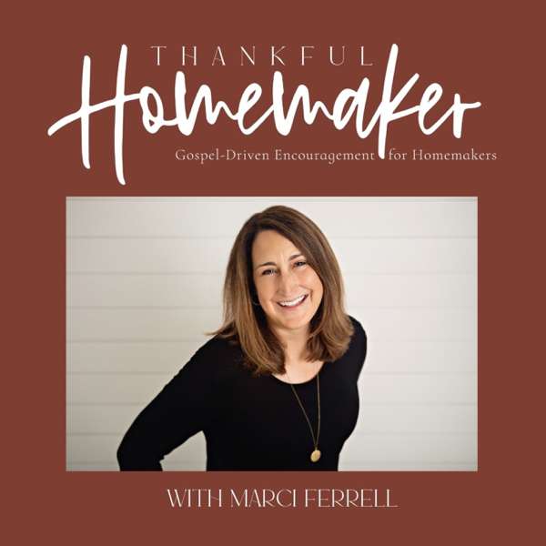 Thankful Homemaker: A Christian Homemaking Podcast – Marci Ferrell: Christian Homemaker, Wife, Mother and Grandmother
