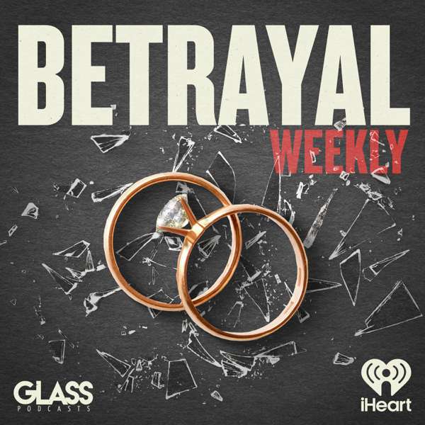 Betrayal: Weekly – iHeartPodcasts and Glass Podcasts