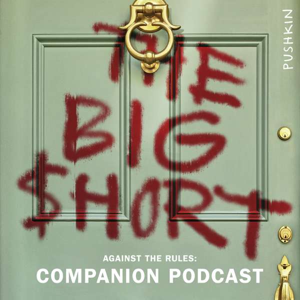 Against the Rules: The Big Short Companion – Pushkin Industries