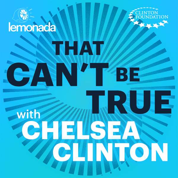 That Can’t Be True with Chelsea Clinton – Lemonada Media & The Clinton Foundation