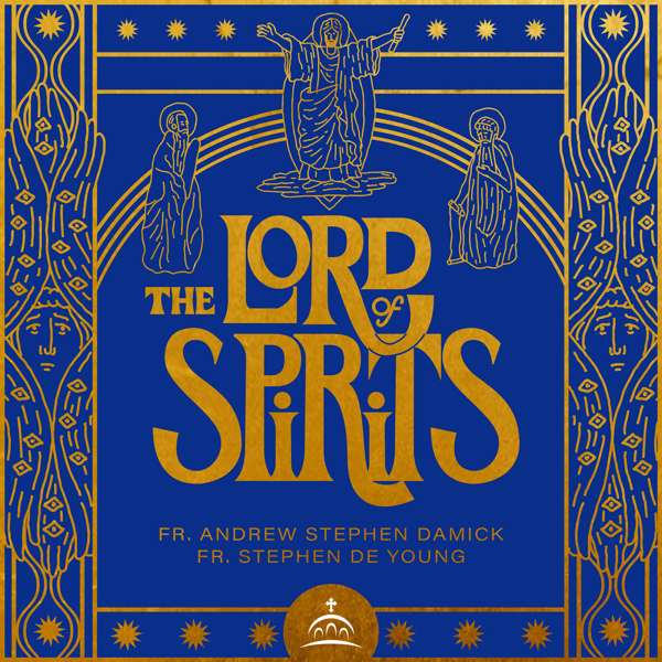 The Lord of Spirits – Fr. Andrew Stephen Damick, Fr. Stephen De Young, and Ancient Faith Ministries