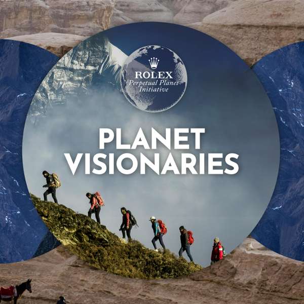 Planet Visionaries – SEASON 5 – A podcast in partnership with The Rolex Perpetual Planet Initiative