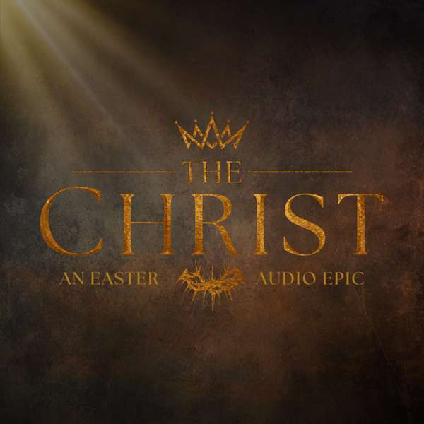 THE CHRIST – An Easter Audio Epic – Faith Podcast Network