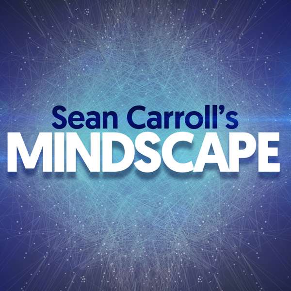 Sean Carroll’s Mindscape: Science, Society, Philosophy, Culture, Arts, and Ideas – Sean Carroll