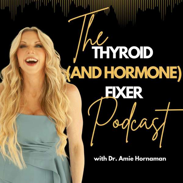 The Thyroid (and Hormone) Fixer Podcast: Thyropause, Menopause, Metabolism and How to Fix It – Dr. Amie Hornaman