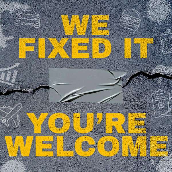We Fixed It, You’re Welcome