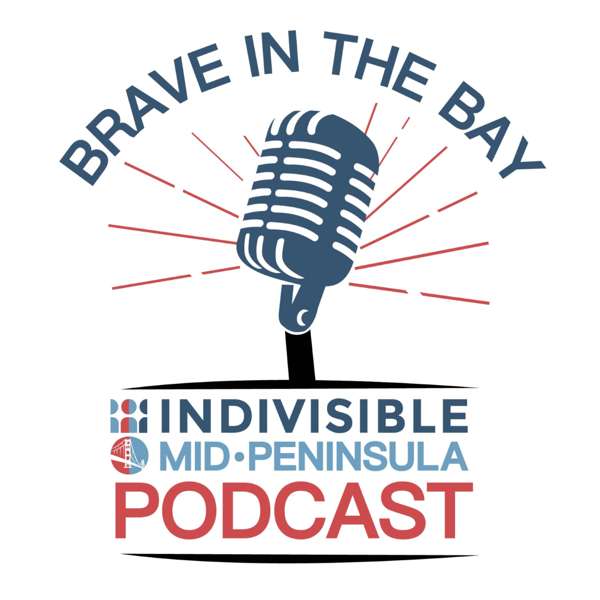 Brave in the Bay – Indivisible Mid-Peninsula’s Podcast – Indivisible Mid-Peninsula