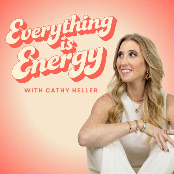 Everything Is Energy with Cathy Heller – Cathy Heller
