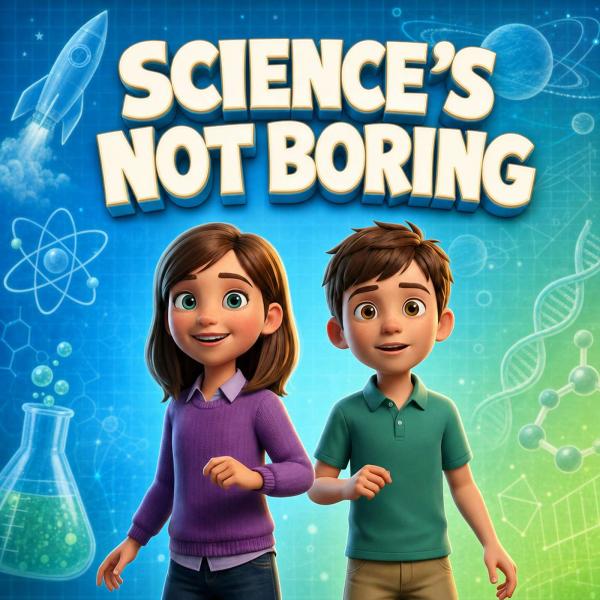 Science for Kids / Science’s Not Boring: The Kids Science Podcast